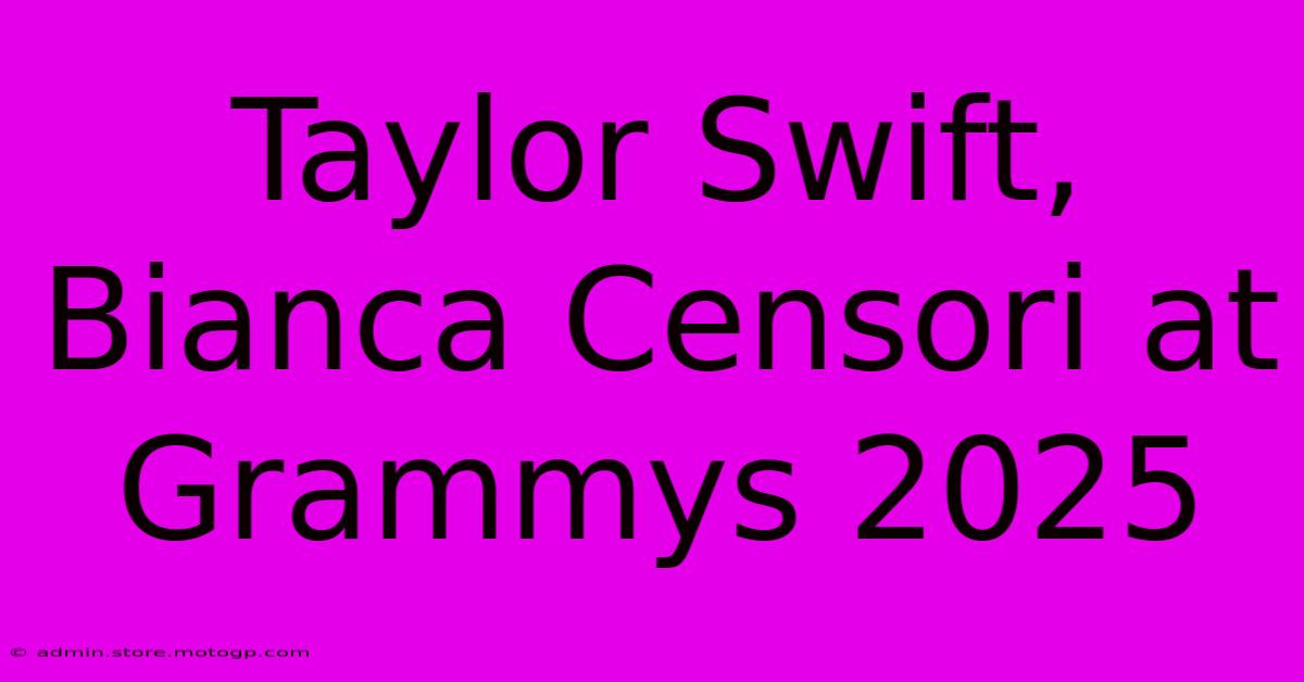 Taylor Swift, Bianca Censori At Grammys 2025