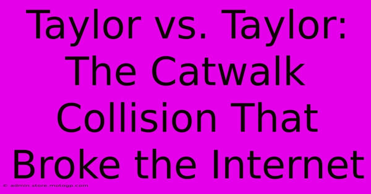 Taylor Vs. Taylor: The Catwalk Collision That Broke The Internet