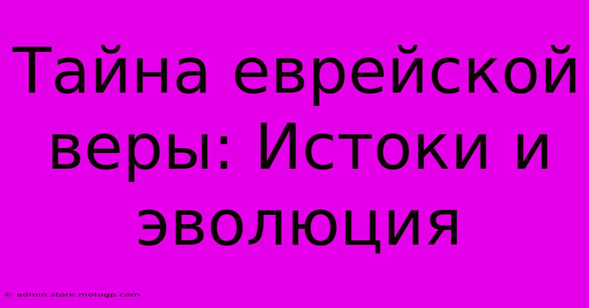 Тайна Еврейской Веры: Истоки И Эволюция