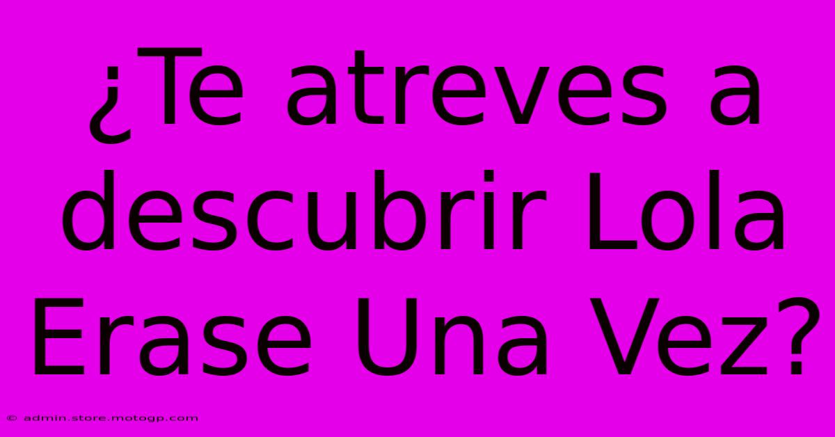 ¿Te Atreves A Descubrir Lola Erase Una Vez?