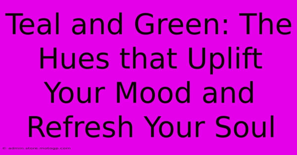 Teal And Green: The Hues That Uplift Your Mood And Refresh Your Soul