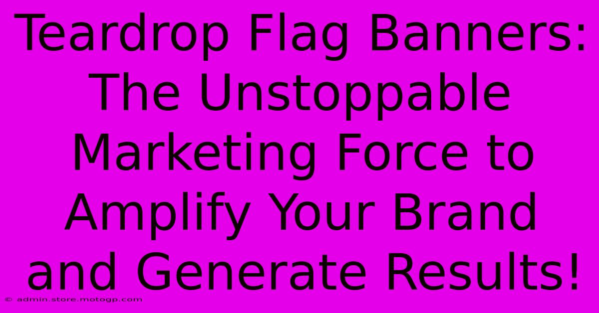 Teardrop Flag Banners: The Unstoppable Marketing Force To Amplify Your Brand And Generate Results!