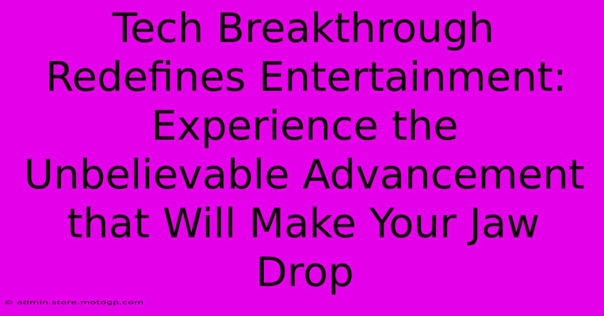 Tech Breakthrough Redefines Entertainment: Experience The Unbelievable Advancement That Will Make Your Jaw Drop