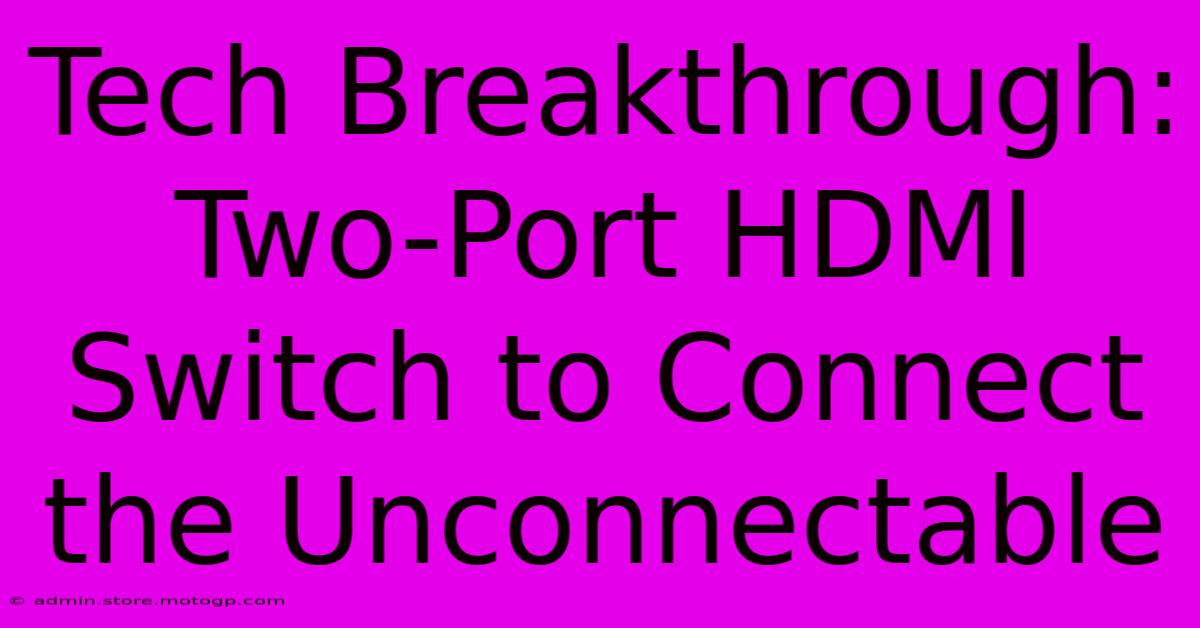 Tech Breakthrough: Two-Port HDMI Switch To Connect The Unconnectable