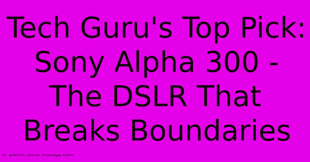 Tech Guru's Top Pick: Sony Alpha 300 - The DSLR That Breaks Boundaries