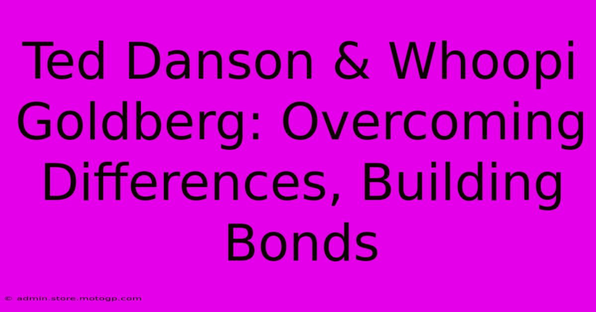 Ted Danson & Whoopi Goldberg: Overcoming Differences, Building Bonds