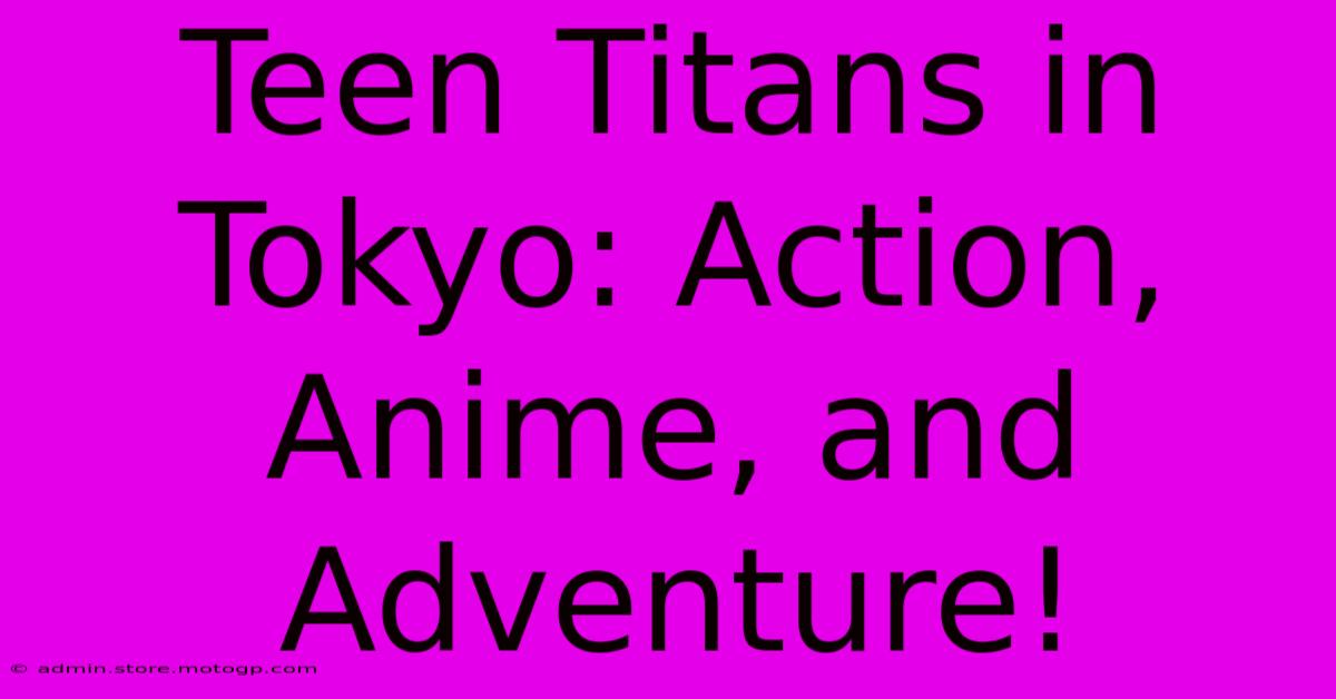 Teen Titans In Tokyo: Action, Anime, And Adventure!