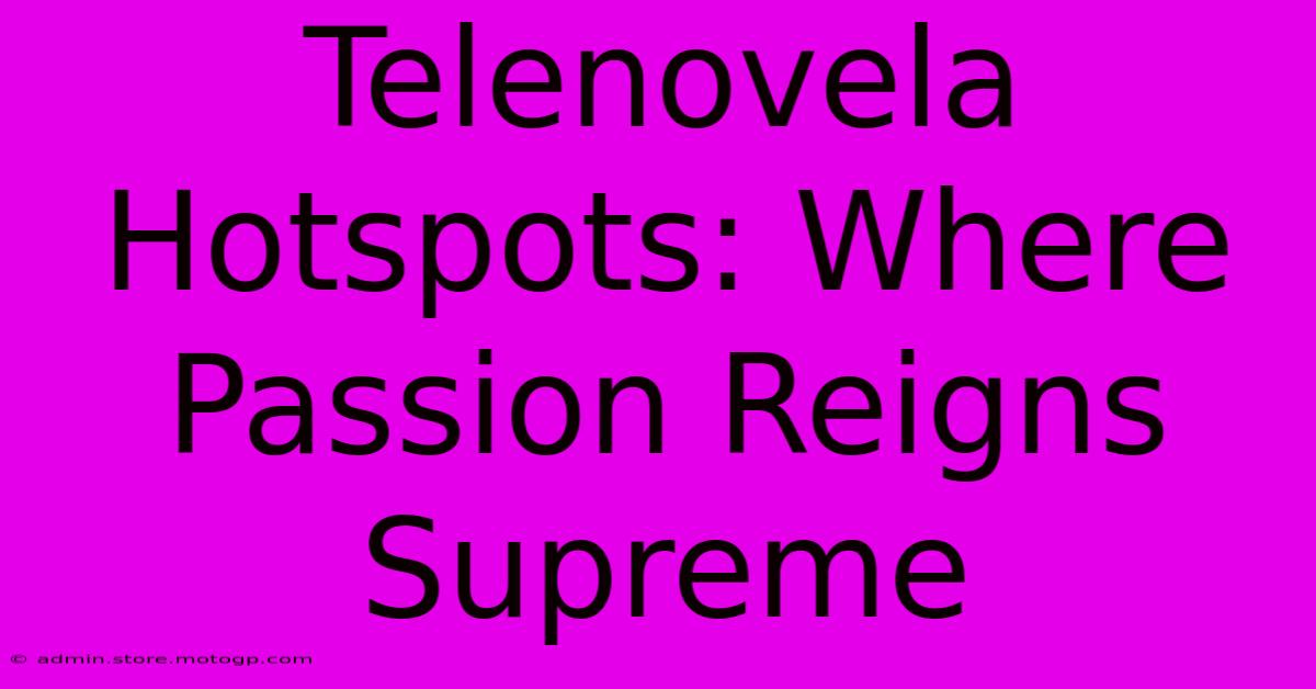 Telenovela Hotspots: Where Passion Reigns Supreme