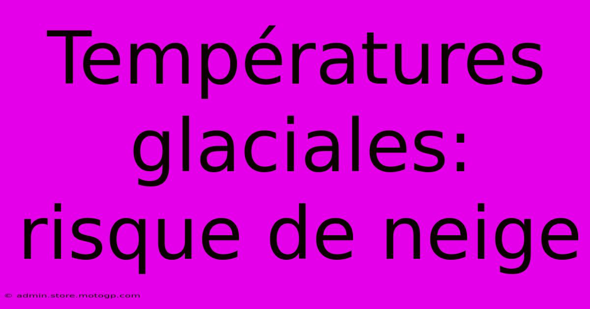 Températures Glaciales: Risque De Neige