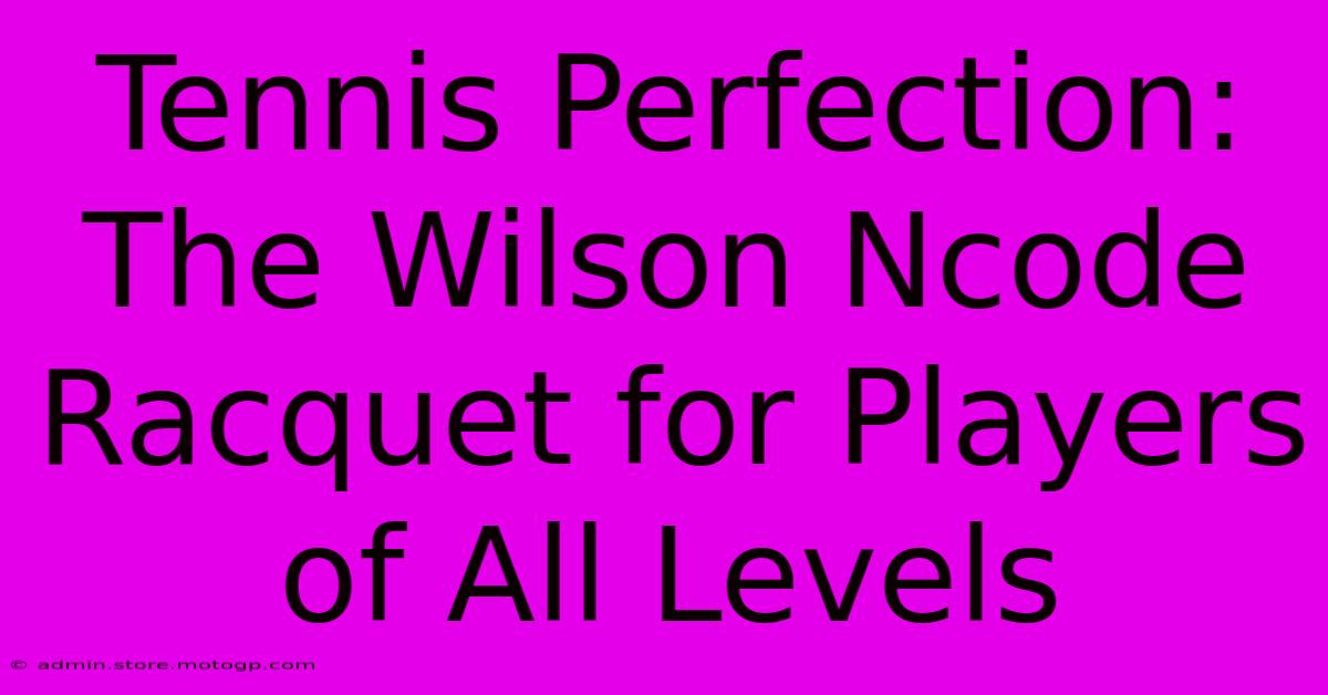 Tennis Perfection: The Wilson Ncode Racquet For Players Of All Levels