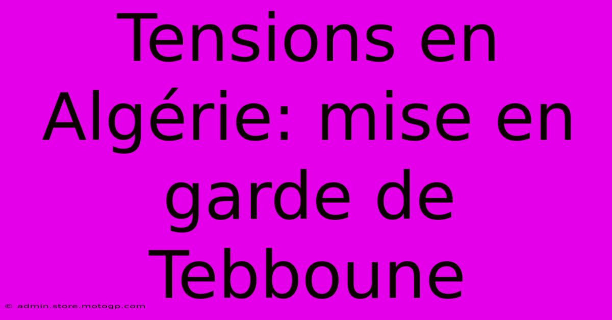 Tensions En Algérie: Mise En Garde De Tebboune