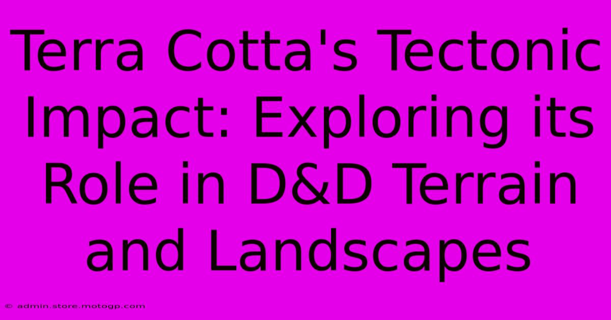 Terra Cotta's Tectonic Impact: Exploring Its Role In D&D Terrain And Landscapes