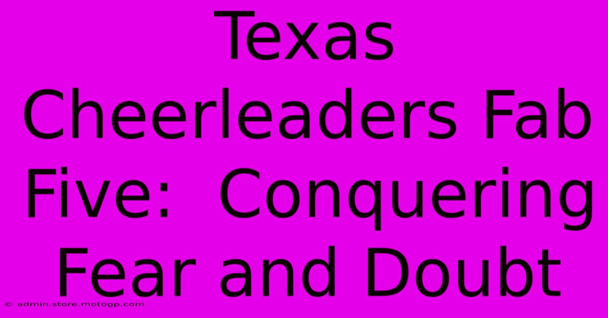 Texas Cheerleaders Fab Five:  Conquering Fear And Doubt