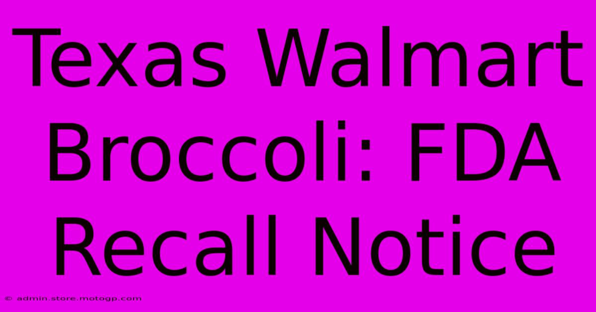 Texas Walmart Broccoli: FDA Recall Notice