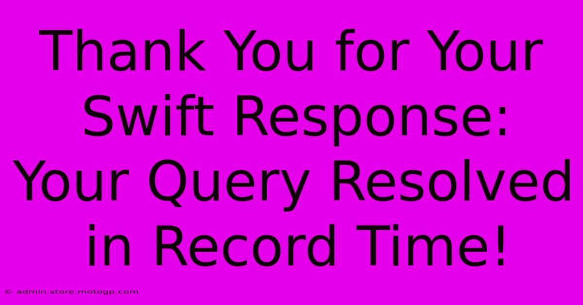 Thank You For Your Swift Response: Your Query Resolved In Record Time!