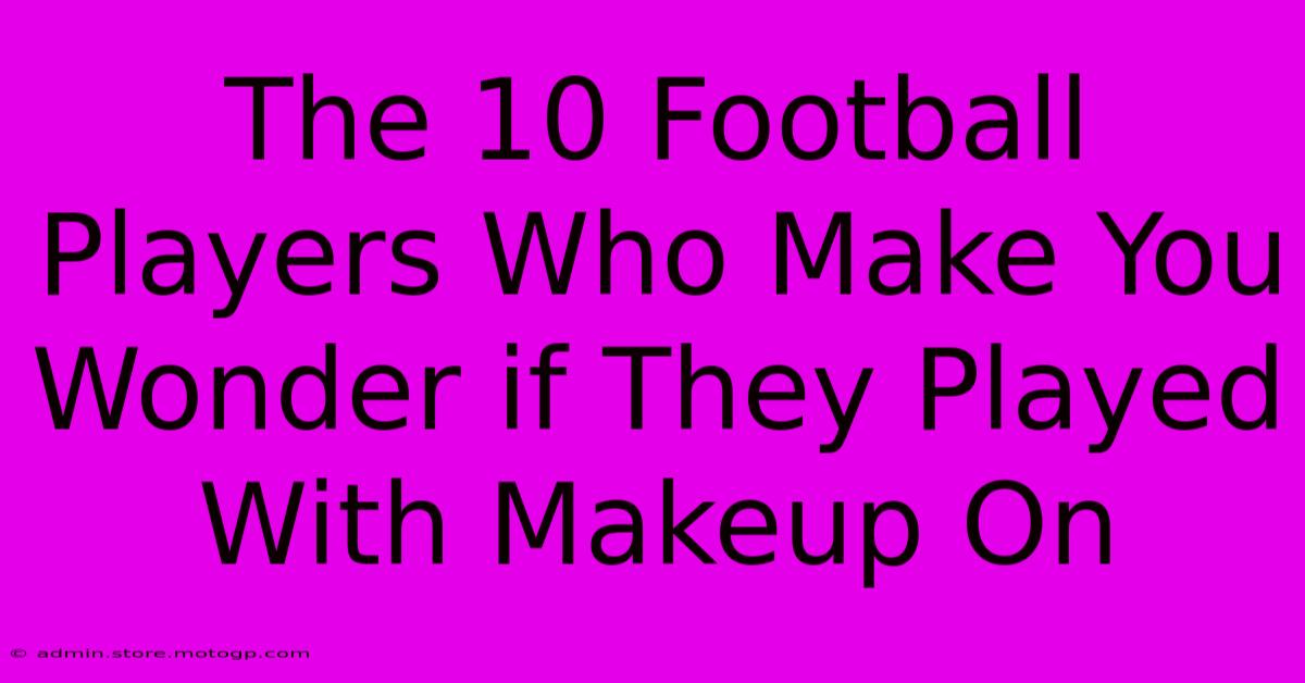 The 10 Football Players Who Make You Wonder If They Played With Makeup On