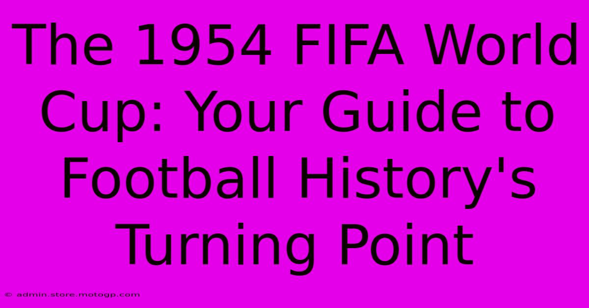 The 1954 FIFA World Cup: Your Guide To Football History's Turning Point