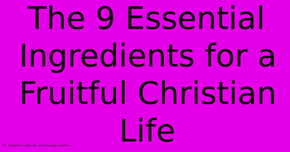 The 9 Essential Ingredients For A Fruitful Christian Life