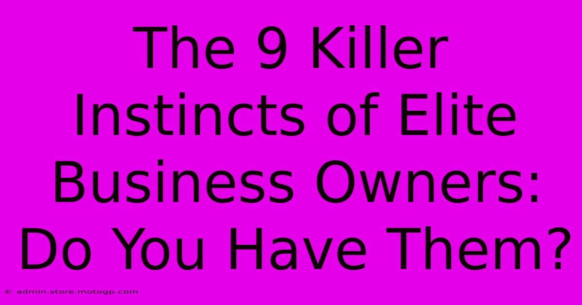 The 9 Killer Instincts Of Elite Business Owners: Do You Have Them?