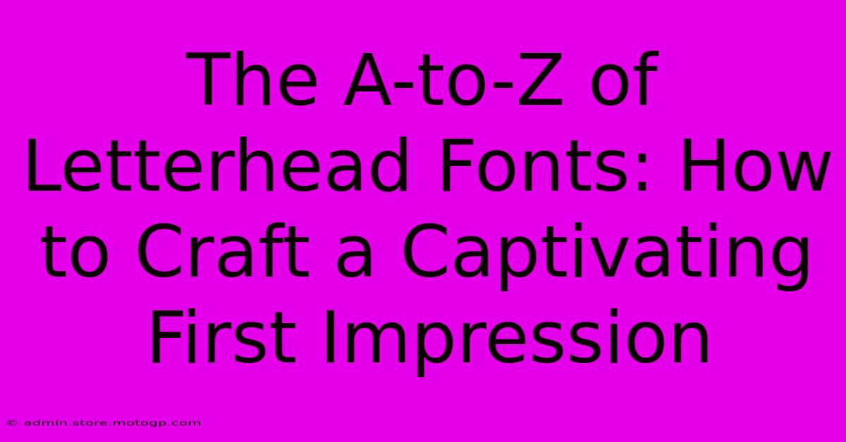 The A-to-Z Of Letterhead Fonts: How To Craft A Captivating First Impression