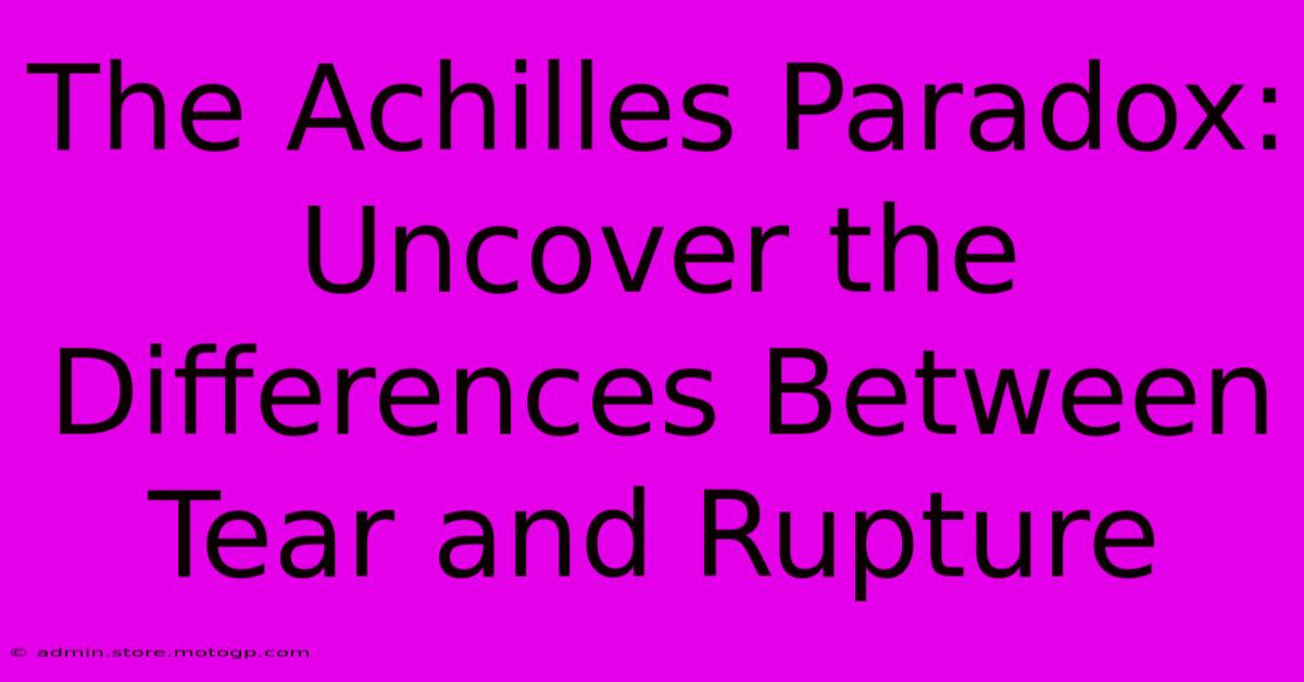 The Achilles Paradox: Uncover The Differences Between Tear And Rupture