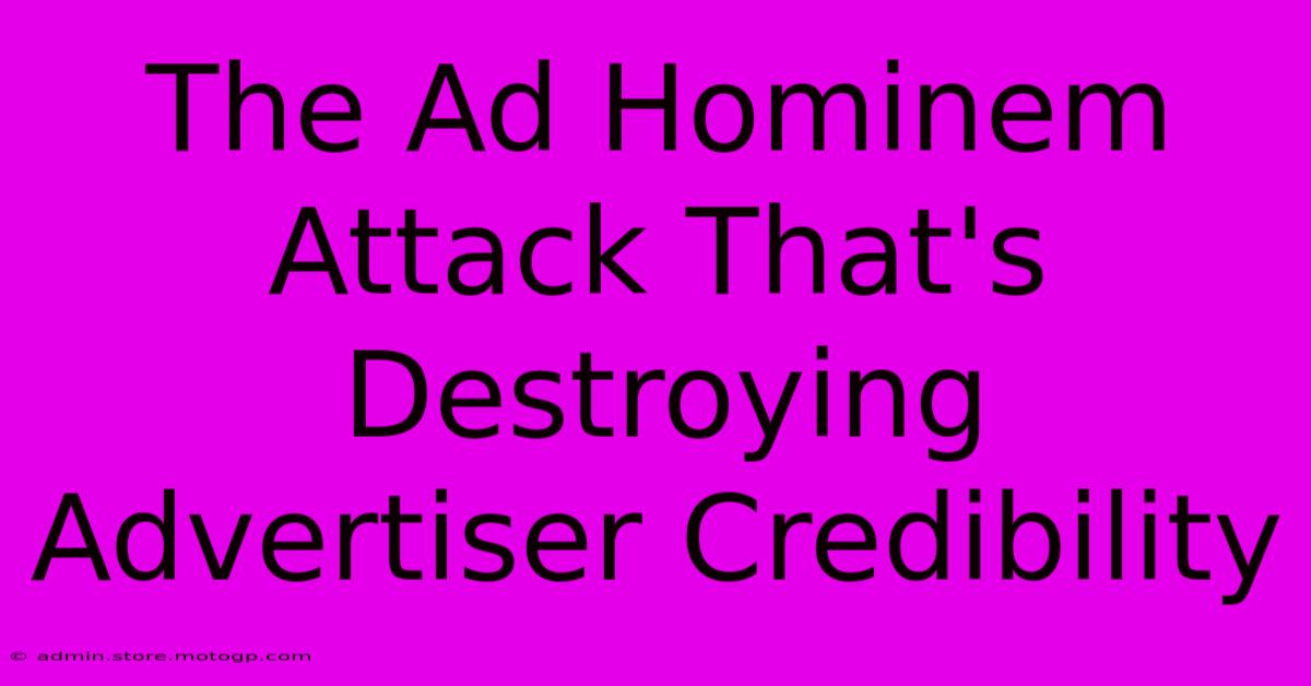 The Ad Hominem Attack That's Destroying Advertiser Credibility