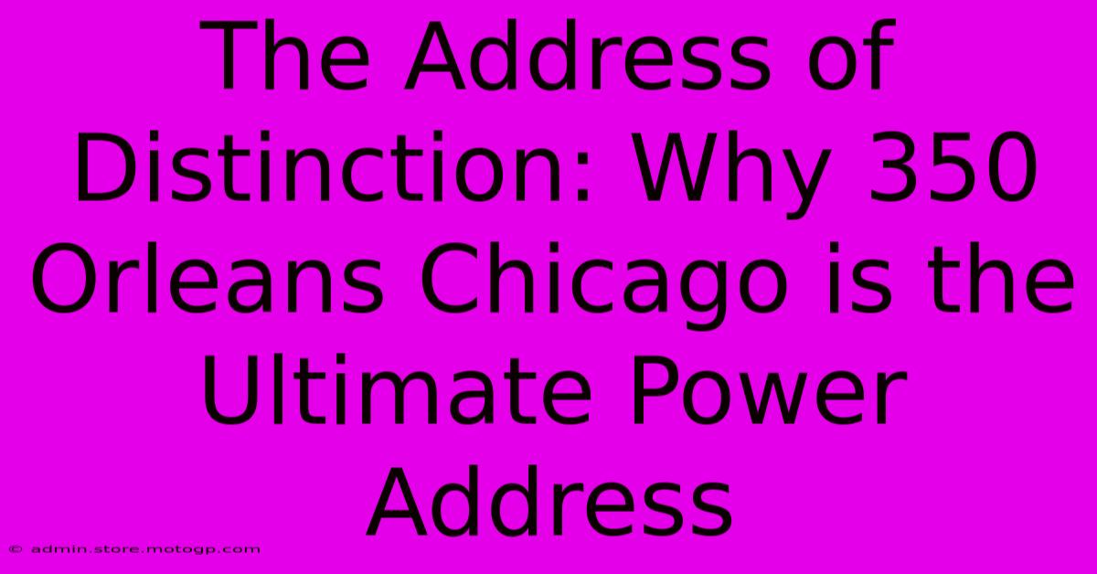 The Address Of Distinction: Why 350 Orleans Chicago Is The Ultimate Power Address