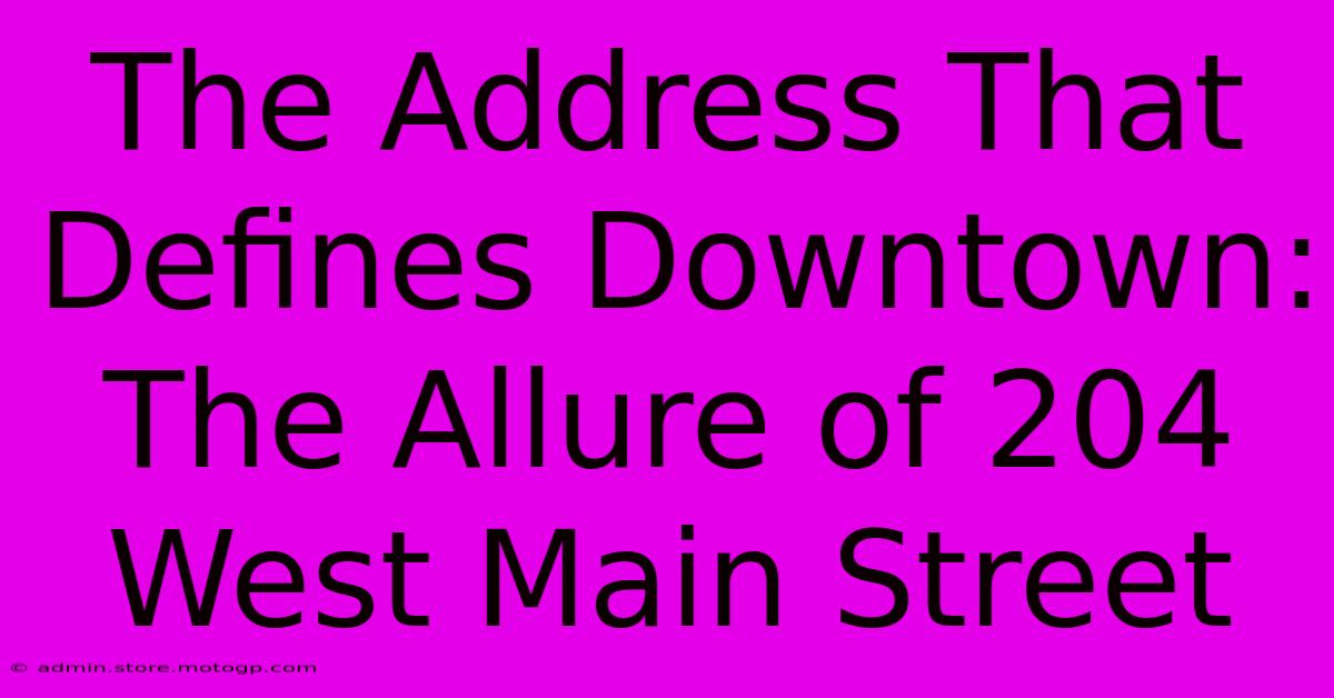 The Address That Defines Downtown: The Allure Of 204 West Main Street