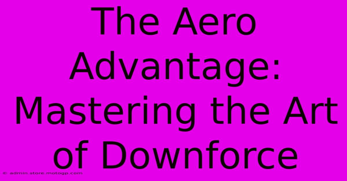 The Aero Advantage: Mastering The Art Of Downforce