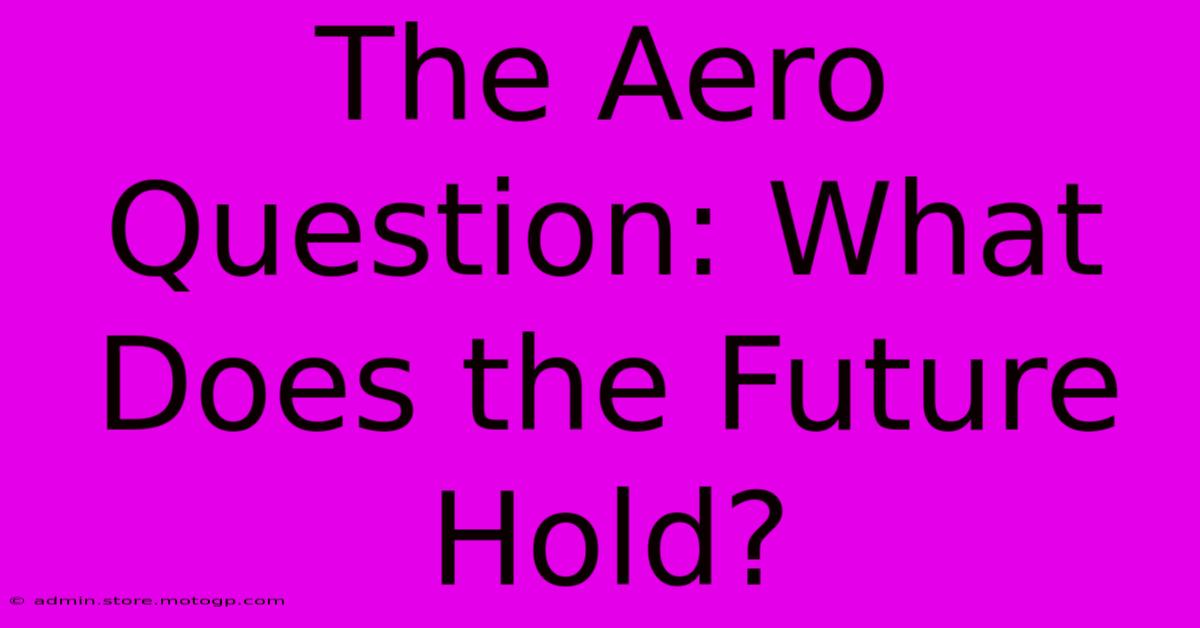 The Aero Question: What Does The Future Hold?