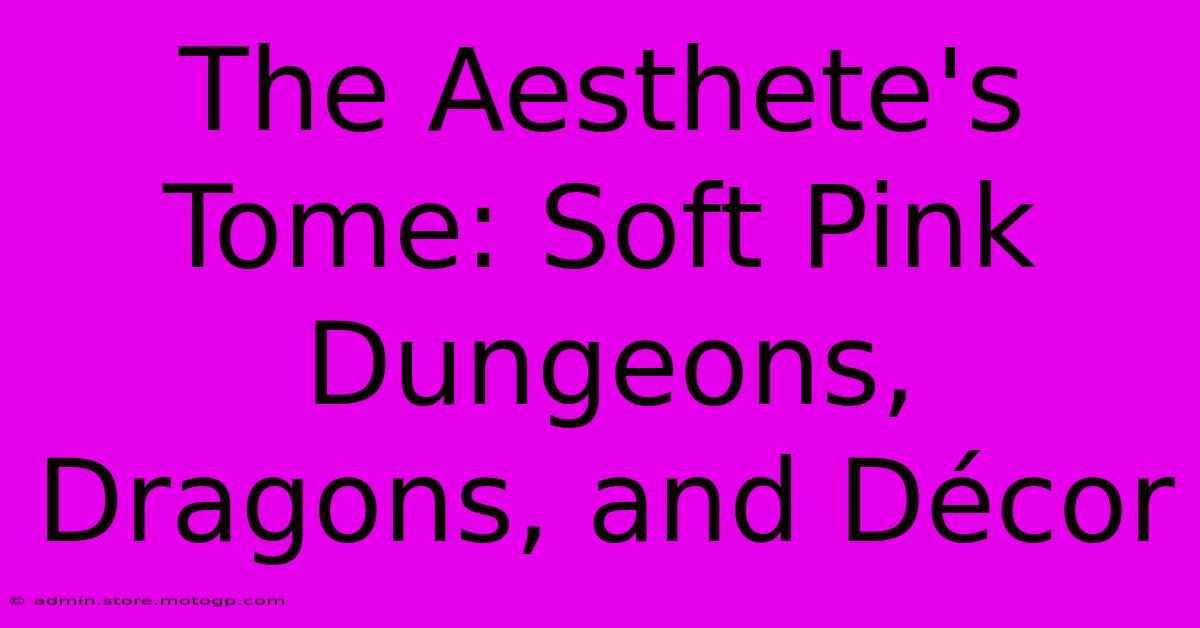 The Aesthete's Tome: Soft Pink Dungeons, Dragons, And Décor