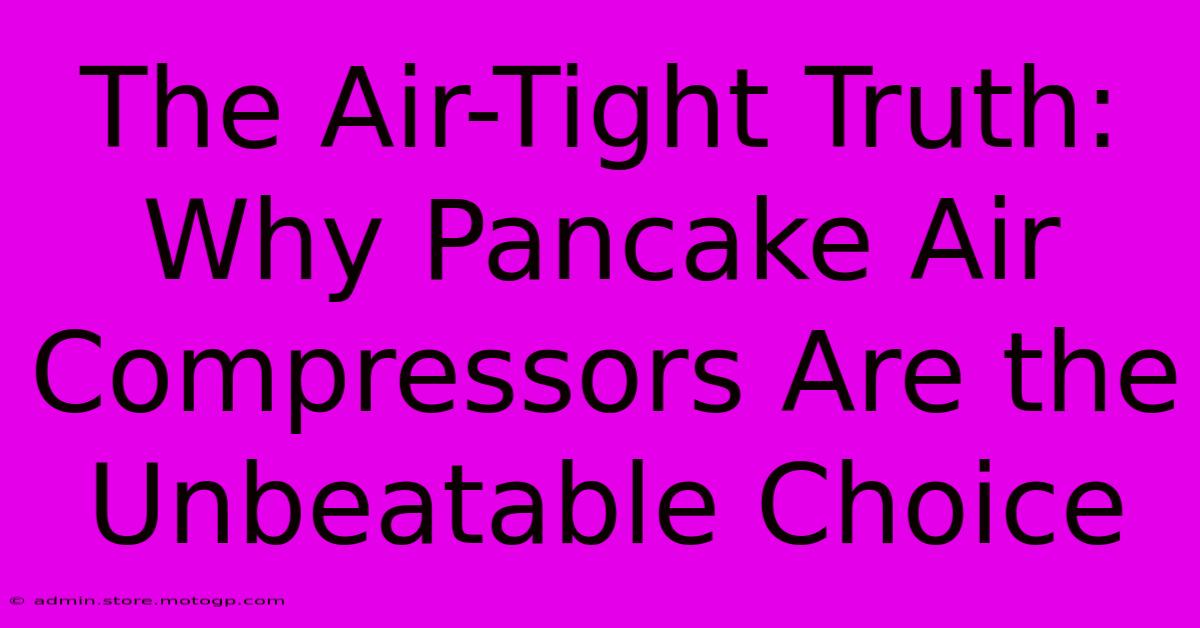 The Air-Tight Truth: Why Pancake Air Compressors Are The Unbeatable Choice