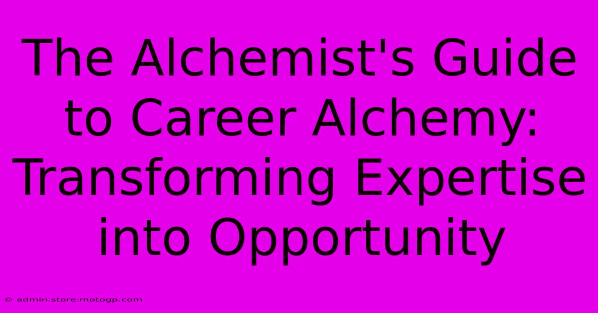 The Alchemist's Guide To Career Alchemy: Transforming Expertise Into Opportunity