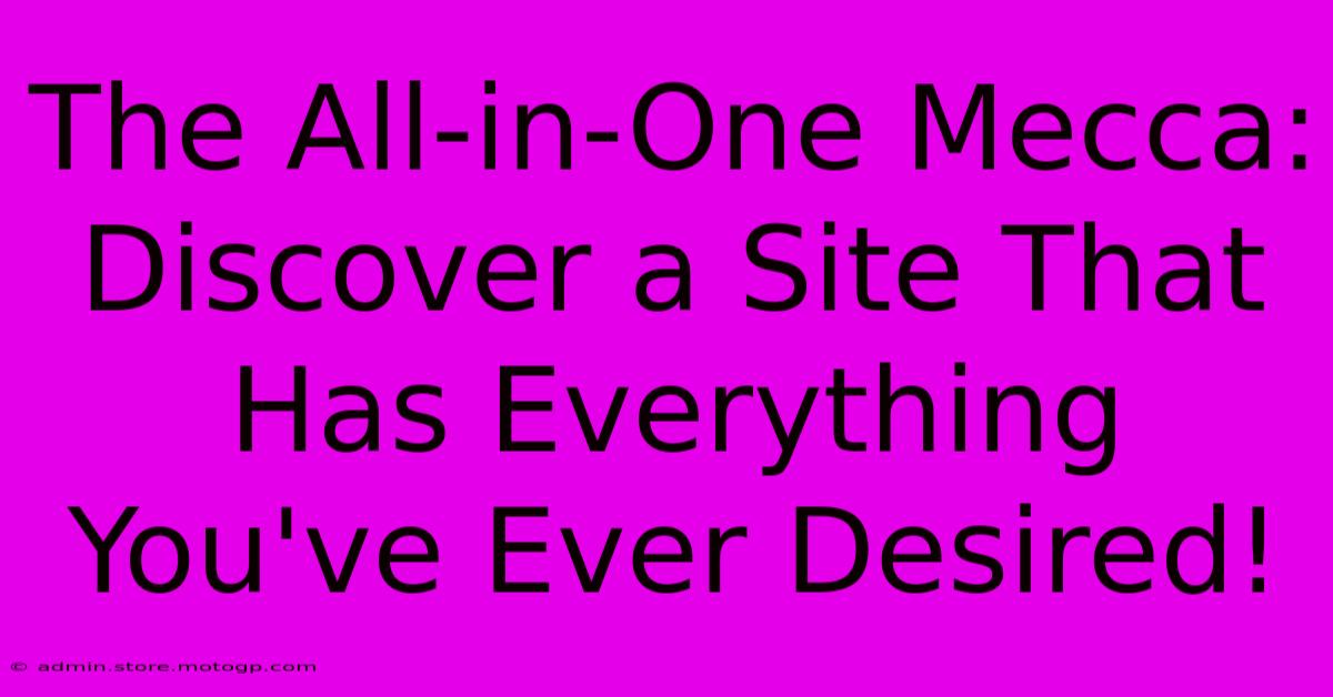 The All-in-One Mecca: Discover A Site That Has Everything You've Ever Desired!