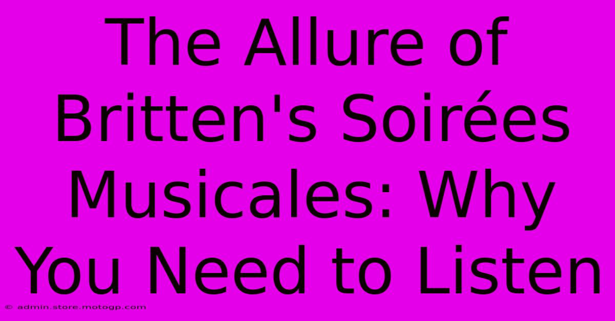 The Allure Of Britten's Soirées Musicales: Why You Need To Listen