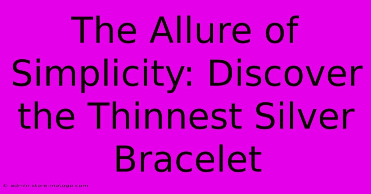 The Allure Of Simplicity: Discover The Thinnest Silver Bracelet