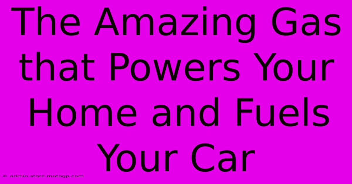 The Amazing Gas That Powers Your Home And Fuels Your Car