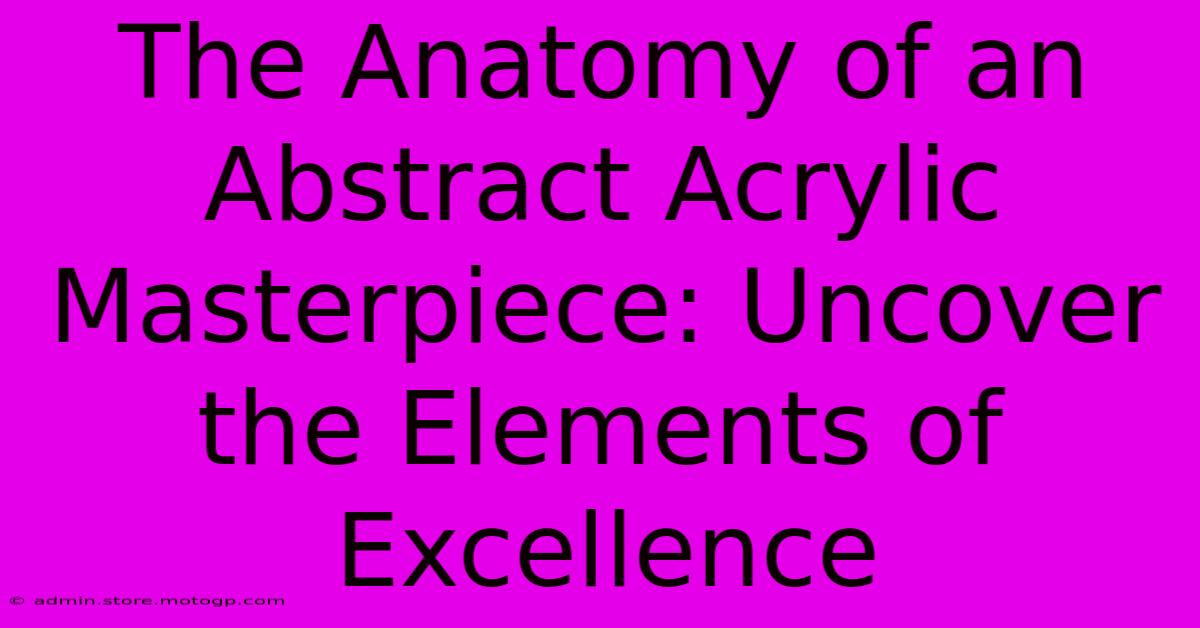 The Anatomy Of An Abstract Acrylic Masterpiece: Uncover The Elements Of Excellence