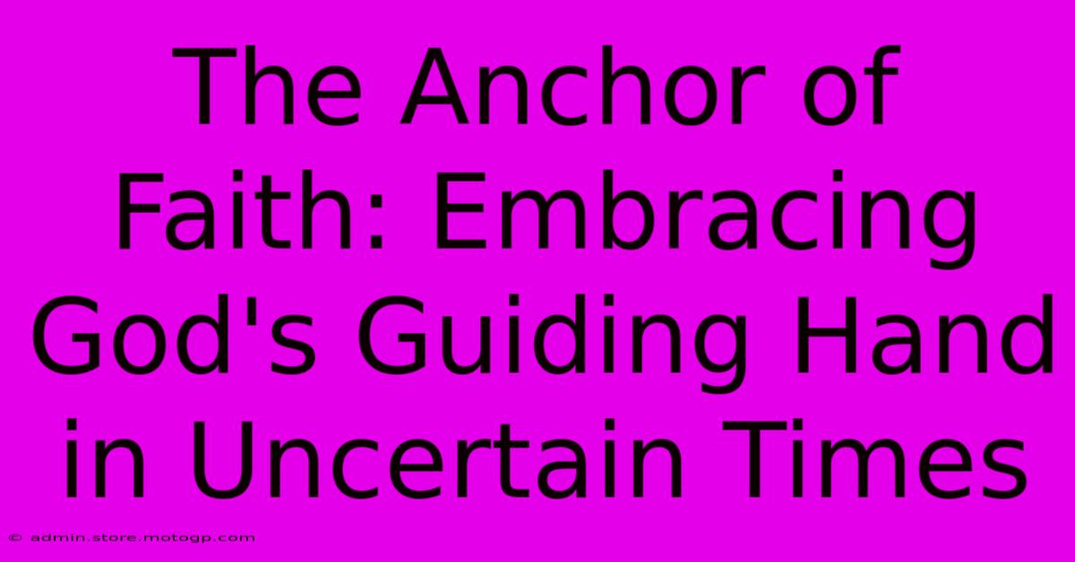 The Anchor Of Faith: Embracing God's Guiding Hand In Uncertain Times