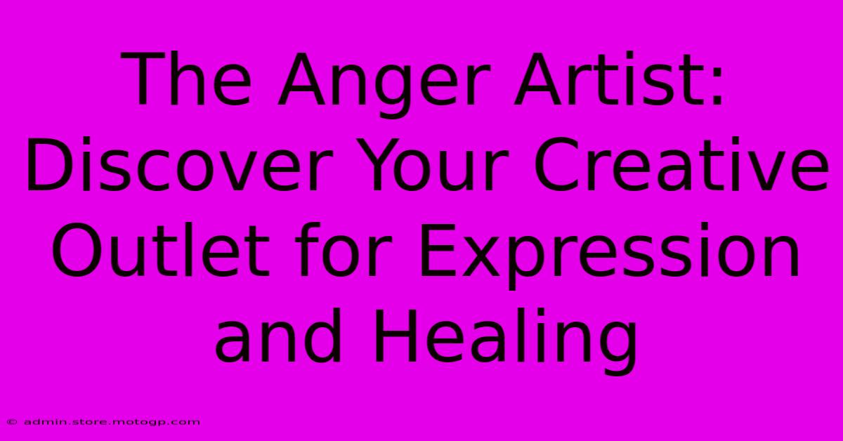 The Anger Artist: Discover Your Creative Outlet For Expression And Healing