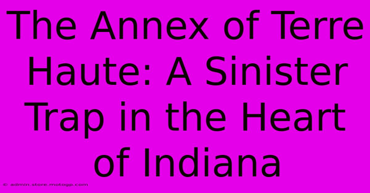 The Annex Of Terre Haute: A Sinister Trap In The Heart Of Indiana