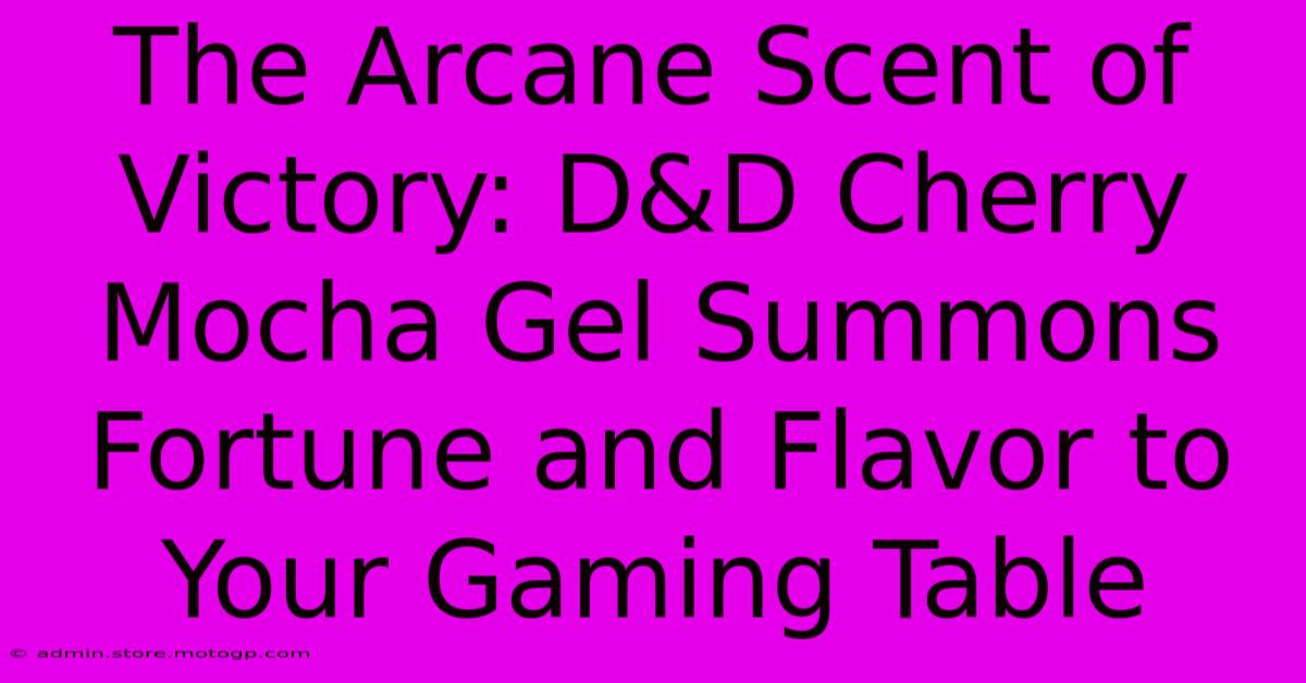 The Arcane Scent Of Victory: D&D Cherry Mocha Gel Summons Fortune And Flavor To Your Gaming Table