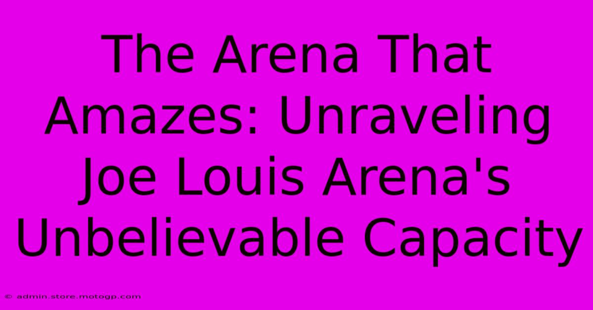 The Arena That Amazes: Unraveling Joe Louis Arena's Unbelievable Capacity