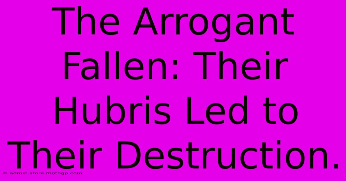 The Arrogant Fallen: Their Hubris Led To Their Destruction.