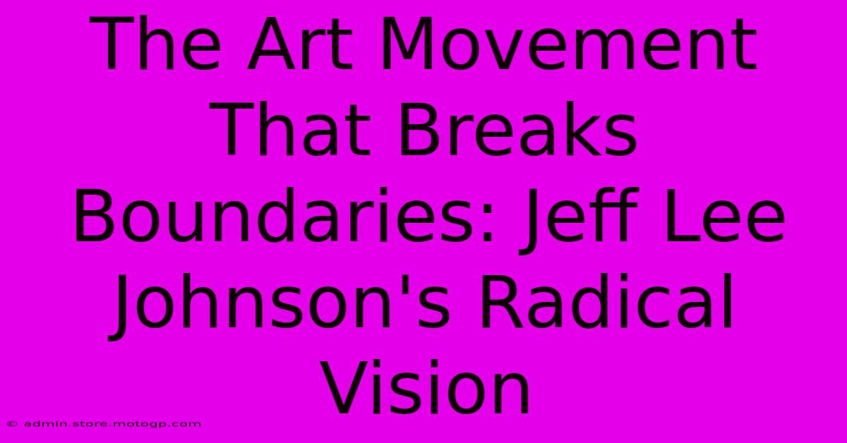 The Art Movement That Breaks Boundaries: Jeff Lee Johnson's Radical Vision