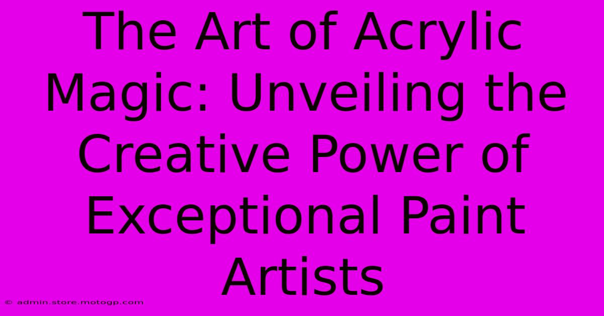 The Art Of Acrylic Magic: Unveiling The Creative Power Of Exceptional Paint Artists