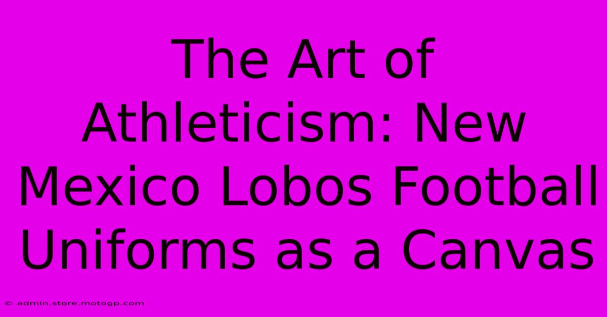 The Art Of Athleticism: New Mexico Lobos Football Uniforms As A Canvas