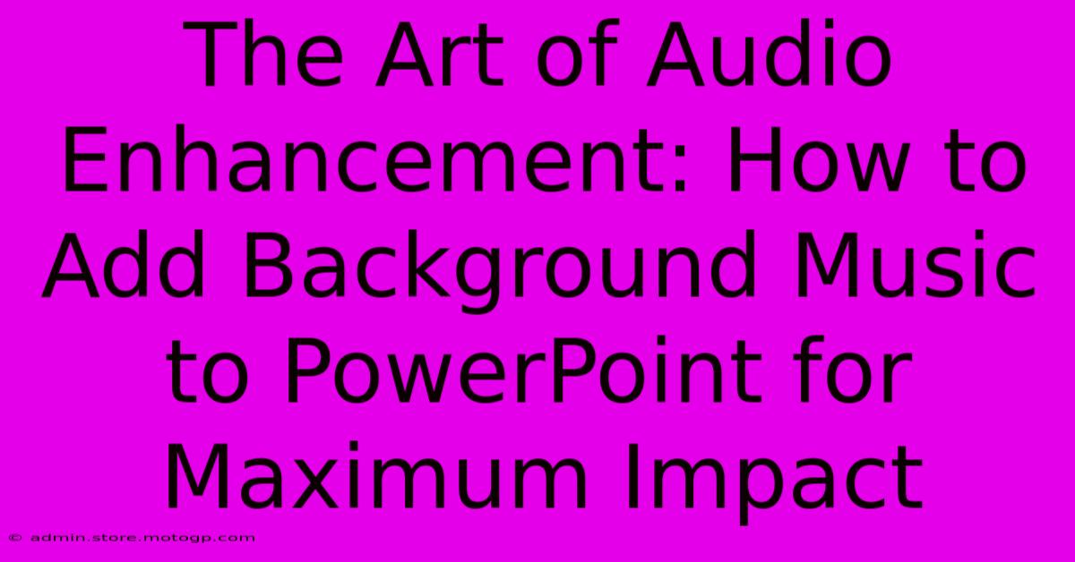 The Art Of Audio Enhancement: How To Add Background Music To PowerPoint For Maximum Impact