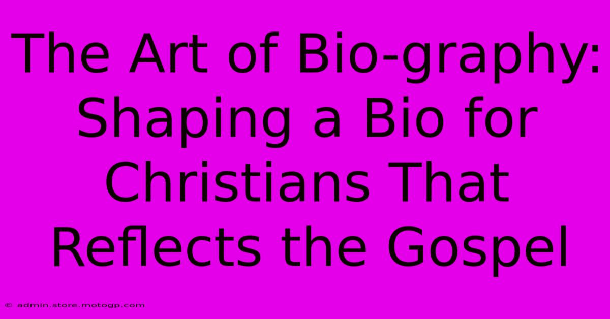 The Art Of Bio-graphy: Shaping A Bio For Christians That Reflects The Gospel