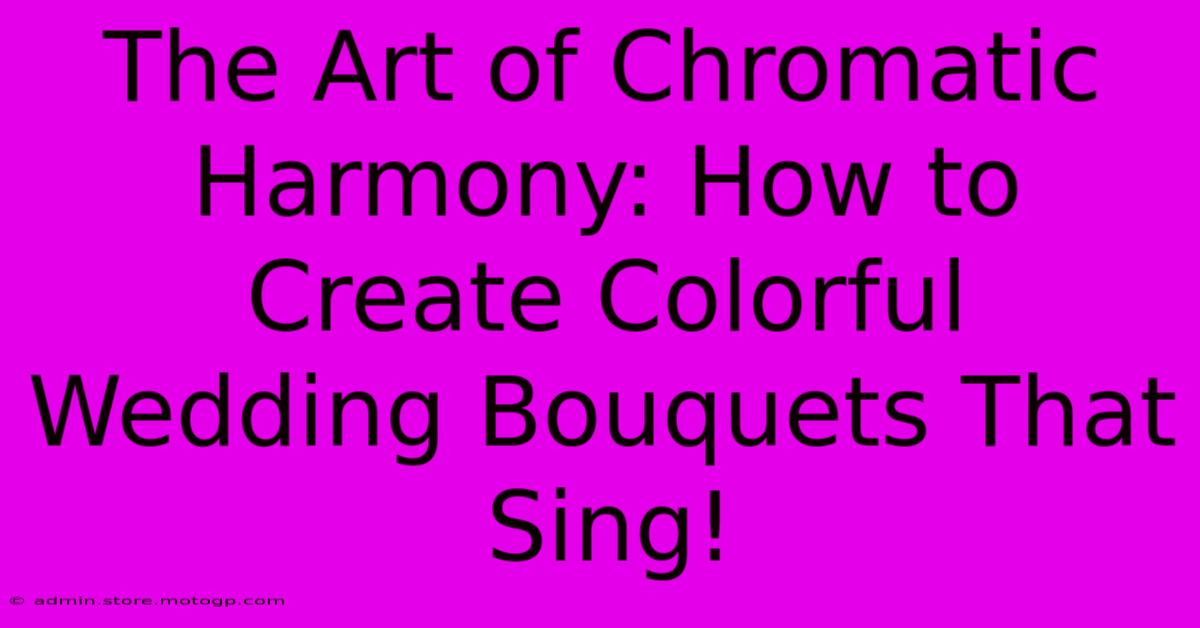 The Art Of Chromatic Harmony: How To Create Colorful Wedding Bouquets That Sing!